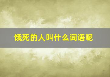 饿死的人叫什么词语呢