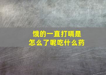 饿的一直打嗝是怎么了呢吃什么药