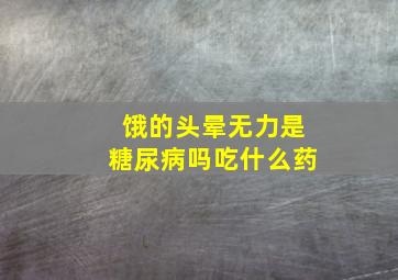 饿的头晕无力是糖尿病吗吃什么药