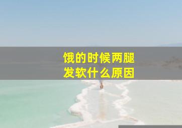 饿的时候两腿发软什么原因