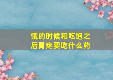 饿的时候和吃饱之后胃疼要吃什么药