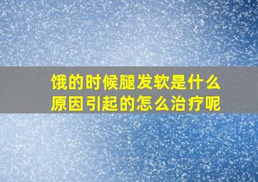 饿的时候腿发软是什么原因引起的怎么治疗呢