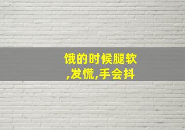 饿的时候腿软,发慌,手会抖