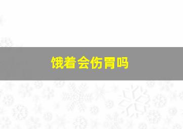 饿着会伤胃吗