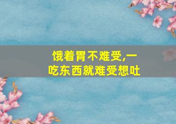 饿着胃不难受,一吃东西就难受想吐