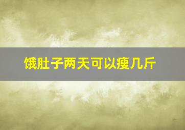 饿肚子两天可以瘦几斤