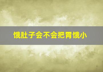 饿肚子会不会把胃饿小