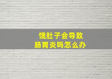 饿肚子会导致肠胃炎吗怎么办