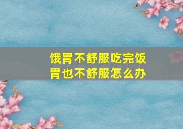 饿胃不舒服吃完饭胃也不舒服怎么办