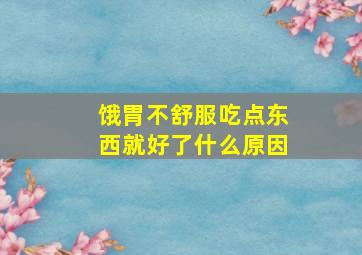 饿胃不舒服吃点东西就好了什么原因