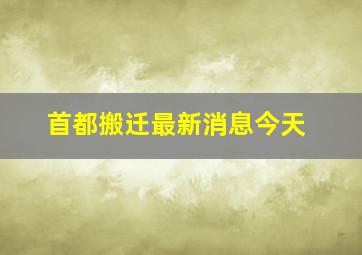 首都搬迁最新消息今天