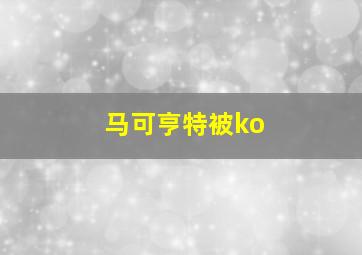 马可亨特被ko