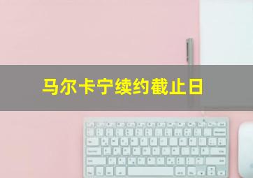 马尔卡宁续约截止日