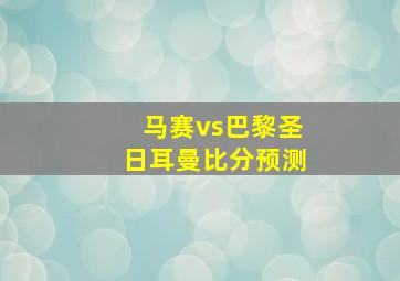 马赛vs巴黎圣日耳曼比分预测