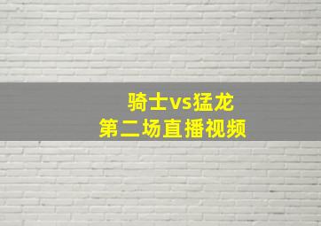 骑士vs猛龙第二场直播视频