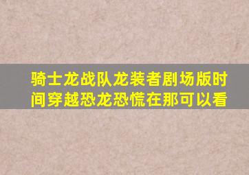 骑士龙战队龙装者剧场版时间穿越恐龙恐慌在那可以看