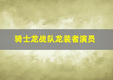 骑士龙战队龙装者演员