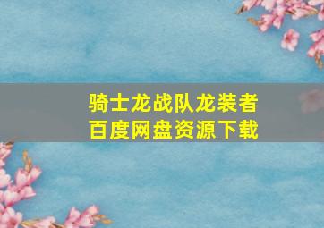 骑士龙战队龙装者百度网盘资源下载