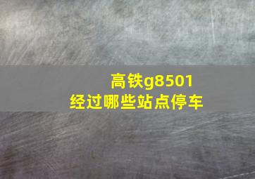 高铁g8501经过哪些站点停车