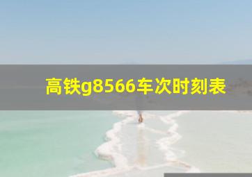 高铁g8566车次时刻表