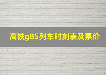 高铁g85列车时刻表及票价