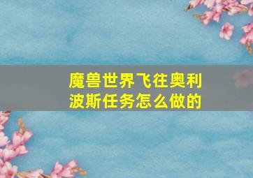 魔兽世界飞往奥利波斯任务怎么做的