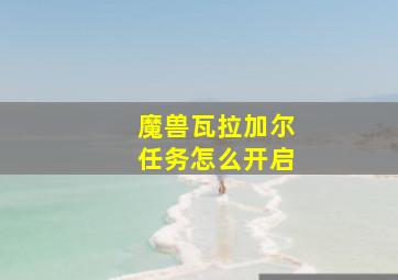 魔兽瓦拉加尔任务怎么开启