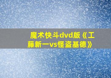 魔术快斗dvd版《工藤新一vs怪盗基德》