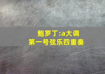 鲍罗丁:a大调第一号弦乐四重奏