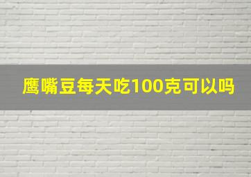 鹰嘴豆每天吃100克可以吗