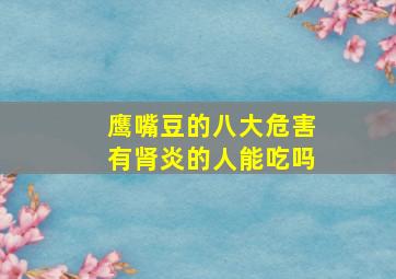 鹰嘴豆的八大危害有肾炎的人能吃吗