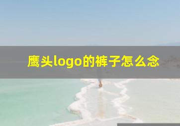 鹰头logo的裤子怎么念