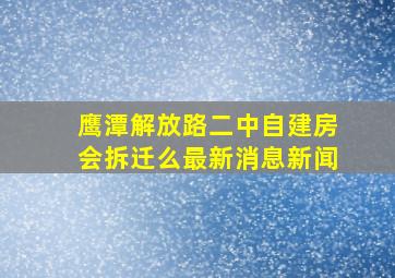 鹰潭解放路二中自建房会拆迁么最新消息新闻