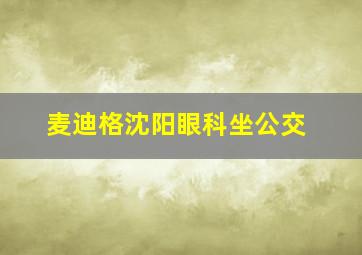 麦迪格沈阳眼科坐公交