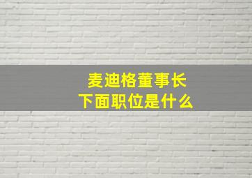 麦迪格董事长下面职位是什么