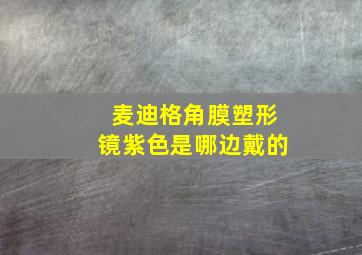 麦迪格角膜塑形镜紫色是哪边戴的