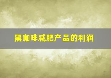 黑咖啡减肥产品的利润