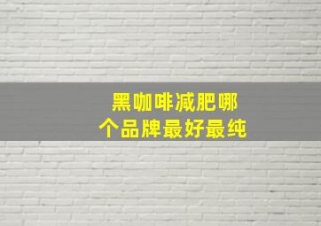 黑咖啡减肥哪个品牌最好最纯