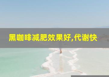 黑咖啡减肥效果好,代谢快