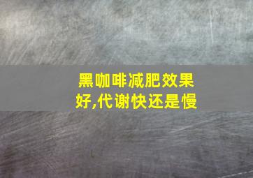 黑咖啡减肥效果好,代谢快还是慢