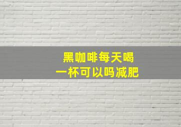 黑咖啡每天喝一杯可以吗减肥