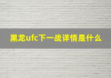 黑龙ufc下一战详情是什么