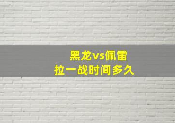 黑龙vs佩雷拉一战时间多久