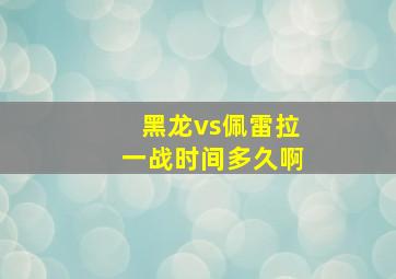 黑龙vs佩雷拉一战时间多久啊