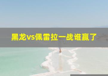 黑龙vs佩雷拉一战谁赢了