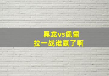 黑龙vs佩雷拉一战谁赢了啊