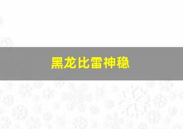 黑龙比雷神稳