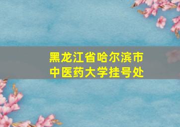 黑龙江省哈尔滨市中医药大学挂号处