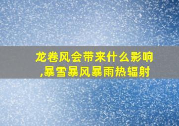 龙卷风会带来什么影响,暴雪暴风暴雨热辐射